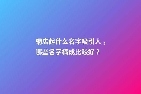 網店起什么名字吸引人，哪些名字構成比較好？-第1張-店鋪起名-玄機派
